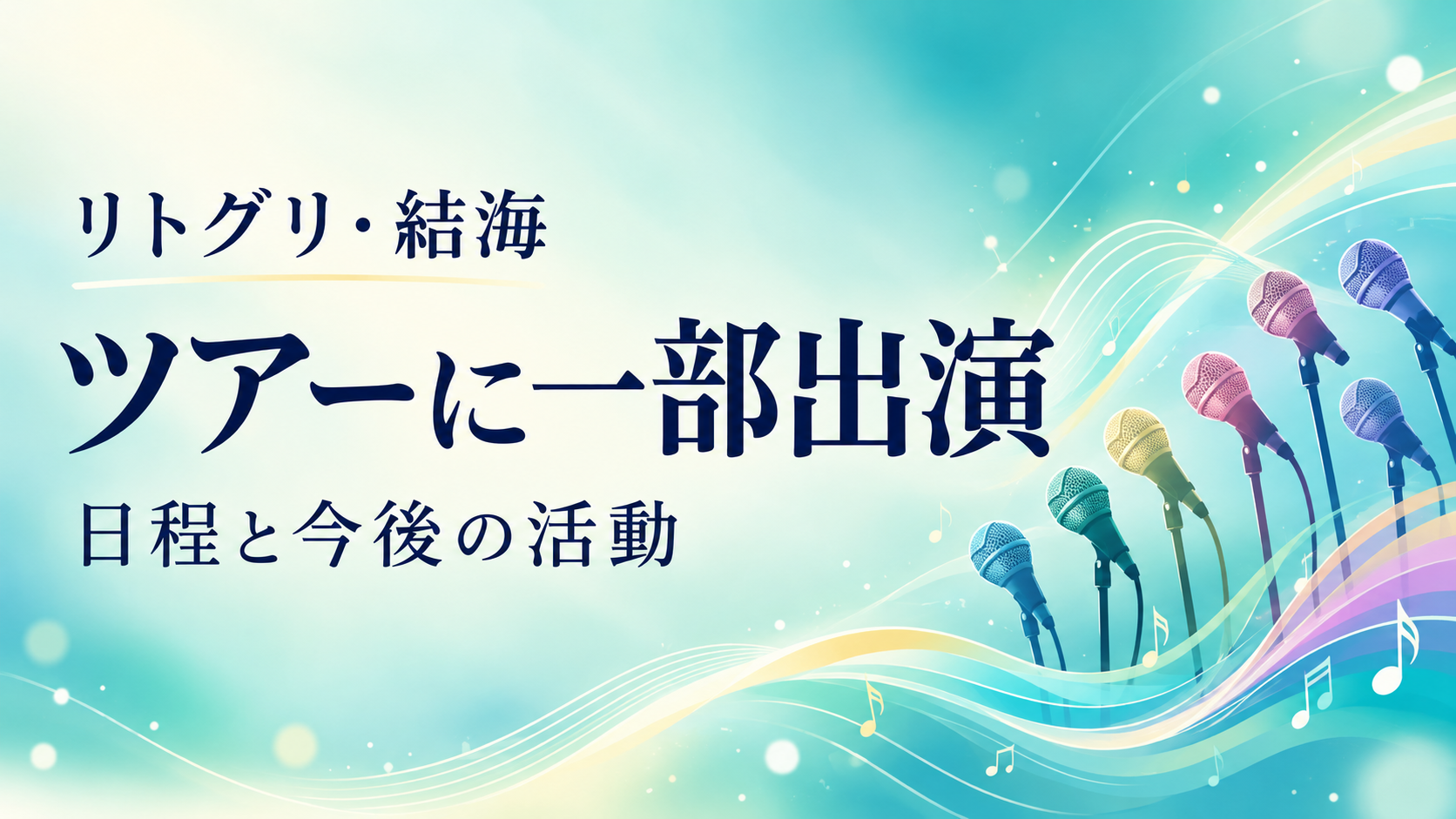 リトグリ結海のツアー一部出演と今後の活動を伝えるミント色の背景、マイクと音符のイラスト